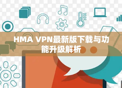 HMA VPN最新版下载与功能升级解析 HMA VPN最新版下载与功能升级解析