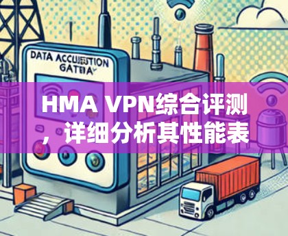 HMA VPN综合评测,详细分析其性能表现 HMA VPN综合评测,详细分析其性能表现