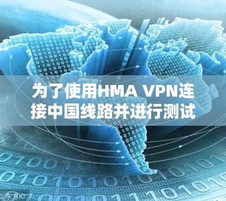 为了使用HMA VPN连接中国线路并进行测试,请按照以下步骤操作 为了使用HMA VPN连接中国线路并进行测试,请按照以下步骤操作