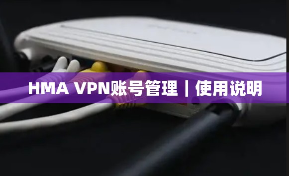 HMA VPN账号管理|使用说明 HMA VPN账号管理|使用说明