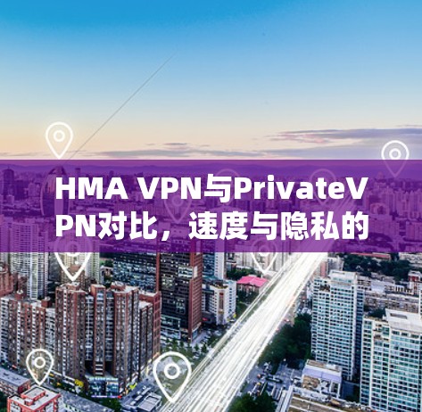 HMA VPN与PrivateVPN对比,速度与隐私的全面评估 HMA VPN与PrivateVPN对比,速度与隐私的全面评估