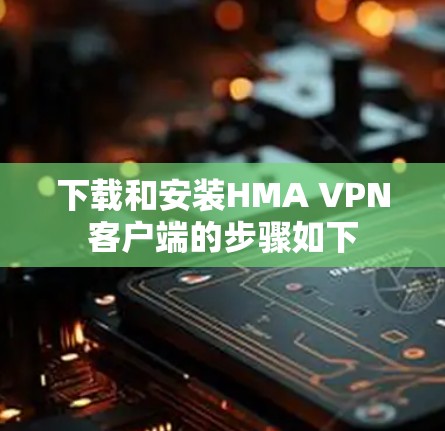 下载和安装HMA VPN客户端的步骤如下