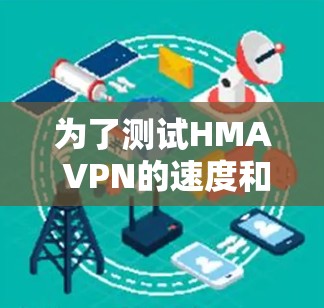 为了测试HMA VPN的速度和性能,可以按照以下步骤进行 为了测试HMA VPN的速度和性能,可以按照以下步骤进行