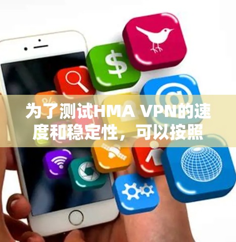 为了测试HMA VPN的速度和稳定性，可以按照以下步骤进行