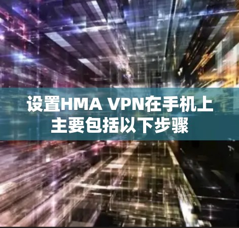 设置HMA VPN在手机上主要包括以下步骤 设置HMA VPN在手机上主要包括以下步骤