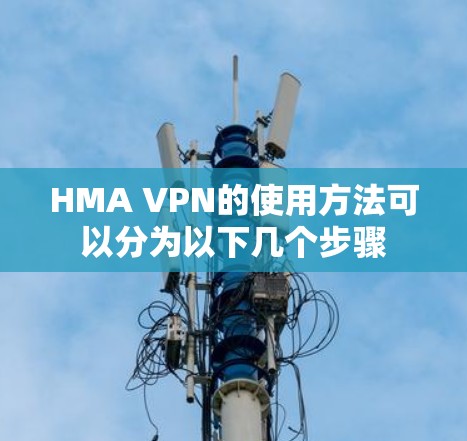 HMA VPN的使用方法可以分为以下几个步骤