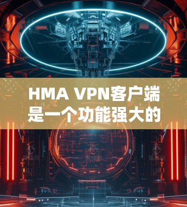 HMA VPN客户端是一个功能强大的网络安全解决方案,旨在帮助用户保护隐私和安全,确保网络连接的匿名性和加密传输。以下是HMA VPN客户端的详细介绍 HMA VPN客户端是一个功能强大的网络安全解决方案,旨在帮助用户保护隐私和安全,确保网络连接的匿名性和加密传输。以下是HMA VPN客户端的详细介绍