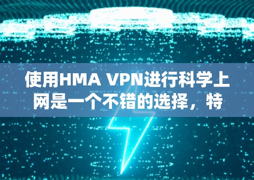 使用HMA VPN进行科学上网是一个不错的选择，特别是对于需要隐私保护、绕过网络限制或访问受限资源的用户。以下是HMA VPN的详细介绍和使用指南，帮助您顺利实现科学上网的目标
