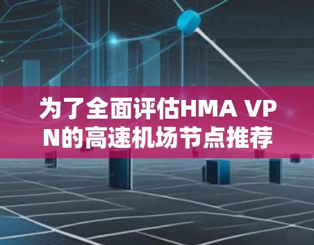 为了全面评估HMA VPN的高速机场节点推荐是否适合您的需求,您可以按照以下步骤进行 为了全面评估HMA VPN的高速机场节点推荐是否适合您的需求,您可以按照以下步骤进行