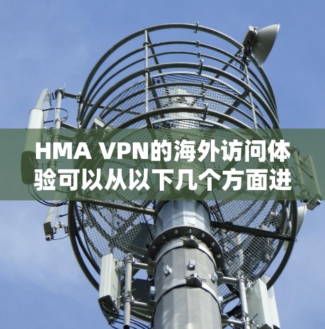HMA VPN的海外访问体验可以从以下几个方面进行分析 HMA VPN的海外访问体验可以从以下几个方面进行分析