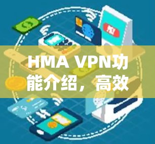 HMA VPN功能介绍，高效、安全的网络加密解决方案