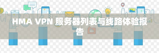 HMA VPN 服务器列表与线路体验报告 HMA VPN 服务器列表与线路体验报告