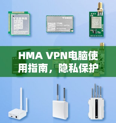 HMA VPN电脑使用指南，隐私保护与安全增强