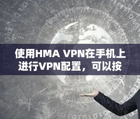 使用HMA VPN在手机上进行VPN配置,可以按照以下步骤进行 使用HMA VPN在手机上进行VPN配置,可以按照以下步骤进行