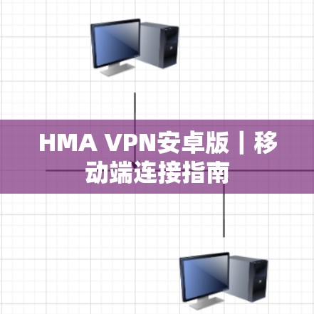 HMA VPN安卓版｜移动端连接指南