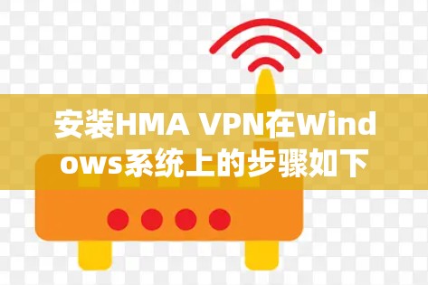 安装HMA VPN在Windows系统上的步骤如下 安装HMA VPN在Windows系统上的步骤如下