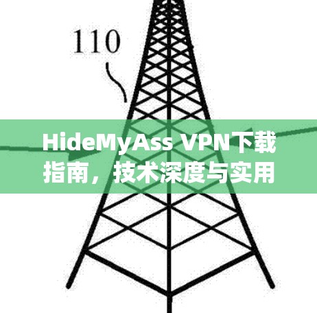 HideMyAss VPN下载指南,技术深度与实用指导 HideMyAss VPN下载指南,技术深度与实用指导