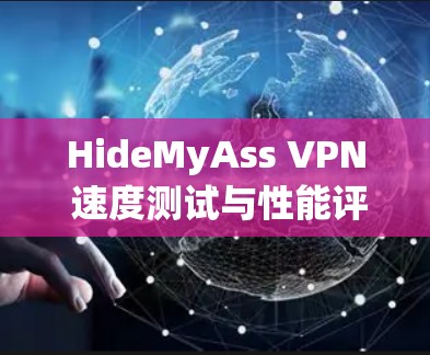HideMyAss VPN 速度测试与性能评估报告 HideMyAss VPN 速度测试与性能评估报告