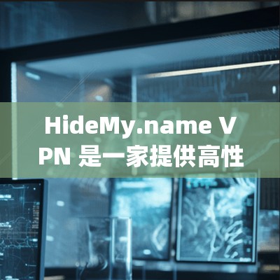 HideMy.name VPN 是一家提供高性能 VPN 服务的公司，旨在帮助用户保护隐私、匿名上网和加密网络连接。以下是 HideMy.name VPN 的主要功能和特点