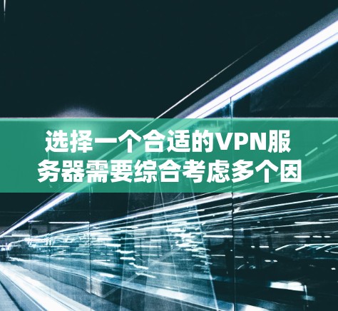 选择一个合适的VPN服务器需要综合考虑多个因素,以下是一个有条理的选择指南 选择一个合适的VPN服务器需要综合考虑多个因素,以下是一个有条理的选择指南