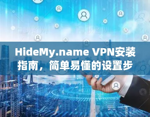 HideMy.name VPN安装指南，简单易懂的设置步骤