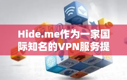 Hide.me作为一家国际知名的VPN服务提供商,在中国的使用体验可以从以下几个方面进行分析 Hide.me作为一家国际知名的VPN服务提供商,在中国的使用体验可以从以下几个方面进行分析