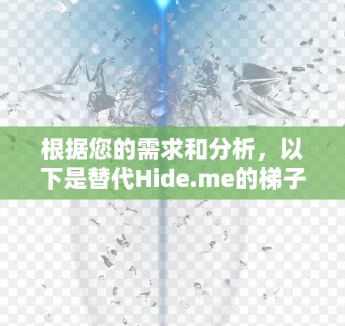 根据您的需求和分析,以下是替代Hide.me的梯子推荐,根据不同的使用场景和需求进行分类 根据您的需求和分析,以下是替代Hide.me的梯子推荐,根据不同的使用场景和需求进行分类