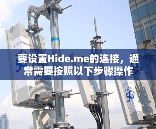 要设置Hide.me的连接,通常需要按照以下步骤操作 要设置Hide.me的连接,通常需要按照以下步骤操作