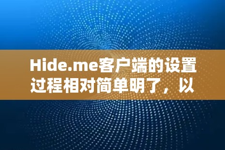 Hide.me客户端的设置过程相对简单明了,以下是详细的步骤指南 Hide.me客户端的设置过程相对简单明了,以下是详细的步骤指南