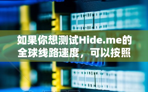如果你想测试Hide.me的全球线路速度,可以按照以下步骤进行 如果你想测试Hide.me的全球线路速度,可以按照以下步骤进行