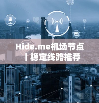 Hide.me机场节点|稳定线路推荐 Hide.me机场节点|稳定线路推荐
