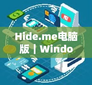 Hide.me电脑版｜Windows客户端，隐私保护与高效性能的完美结合