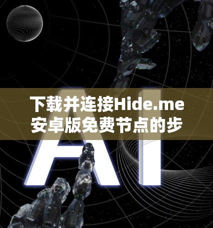 下载并连接Hide.me安卓版免费节点的步骤如下 下载并连接Hide.me安卓版免费节点的步骤如下