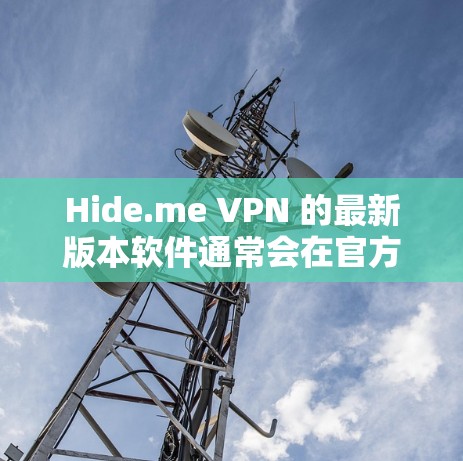 Hide.me VPN 的最新版本软件通常会在官方网站或者应用商店发布。以下是获取最新版本的步骤 Hide.me VPN 的最新版本软件通常会在官方网站或者应用商店发布。以下是获取最新版本的步骤