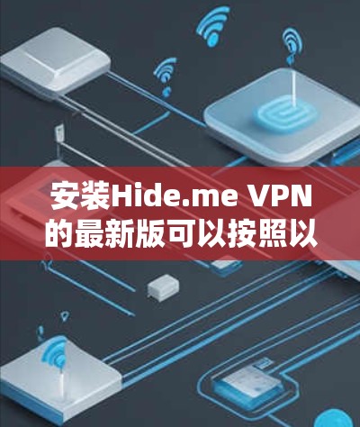 安装Hide.me VPN的最新版可以按照以下步骤进行 安装Hide.me VPN的最新版可以按照以下步骤进行