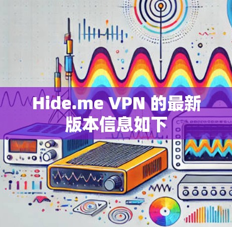 Hide.me VPN 的最新版本信息如下 Hide.me VPN 的最新版本信息如下