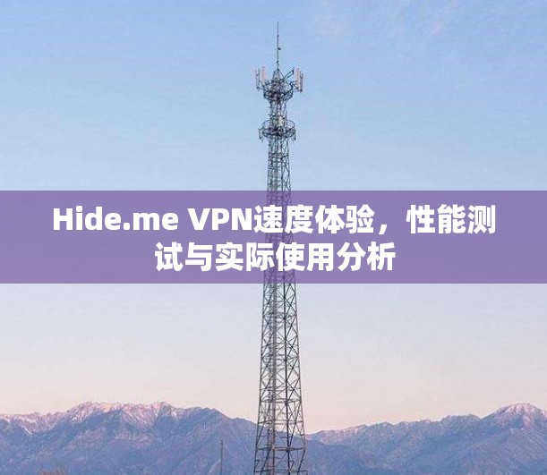 Hide.me VPN速度体验,性能测试与实际使用分析 Hide.me VPN速度体验,性能测试与实际使用分析