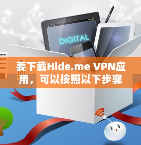 要下载Hide.me VPN应用,可以按照以下步骤操作 要下载Hide.me VPN应用,可以按照以下步骤操作