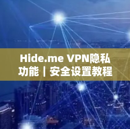 Hide.me VPN隐私功能|安全设置教程 Hide.me VPN隐私功能|安全设置教程