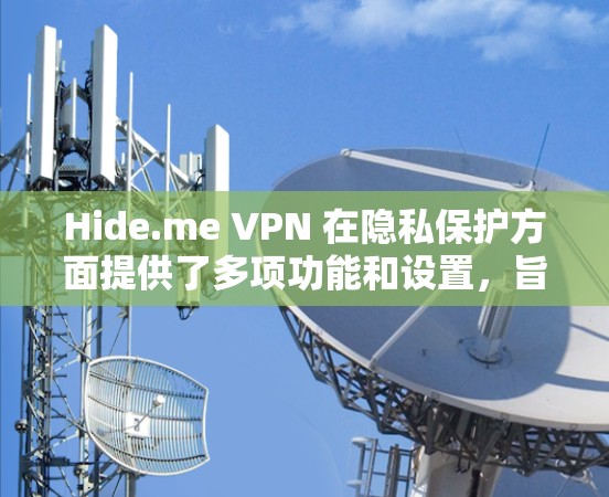 Hide.me VPN 在隐私保护方面提供了多项功能和设置,旨在为用户保护隐私、安全和网络自由。以下是对其隐私保护功能的详细分析 Hide.me VPN 在隐私保护方面提供了多项功能和设置,旨在为用户保护隐私、安全和网络自由。以下是对其隐私保护功能的详细分析