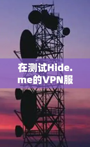 在测试Hide.me的VPN服务时,可以按照以下步骤进行,以确保连接的稳定性和速度 在测试Hide.me的VPN服务时,可以按照以下步骤进行,以确保连接的稳定性和速度