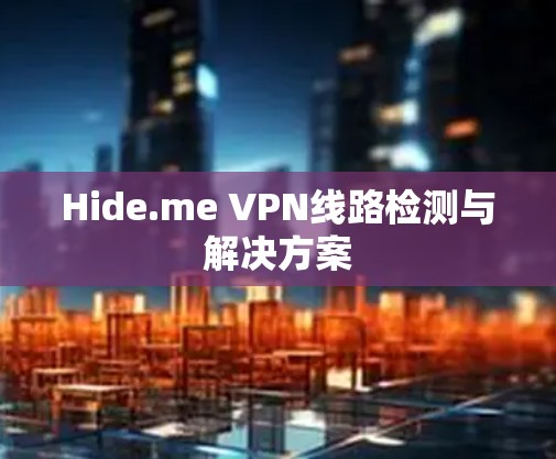 Hide.me VPN线路检测与解决方案 Hide.me VPN线路检测与解决方案