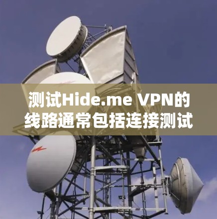 测试Hide.me VPN的线路通常包括连接测试、IP地址验证和速度测试等步骤。以下是详细的测试步骤和可能遇到的问题及解决方法