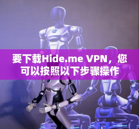 要下载Hide.me VPN,您可以按照以下步骤操作 要下载Hide.me VPN,您可以按照以下步骤操作