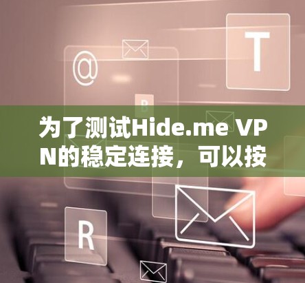 为了测试Hide.me VPN的稳定连接,可以按照以下步骤进行 为了测试Hide.me VPN的稳定连接,可以按照以下步骤进行