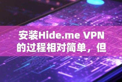 安装Hide.me VPN的过程相对简单，但需要注意一些关键步骤以确保顺利完成。以下是详细的安装步骤