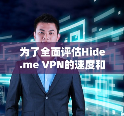 为了全面评估Hide.me VPN的速度和性能,可以按照以下步骤进行测试和分析 为了全面评估Hide.me VPN的速度和性能,可以按照以下步骤进行测试和分析