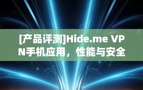[产品评测]Hide.me VPN手机应用，性能与安全的全面解析
