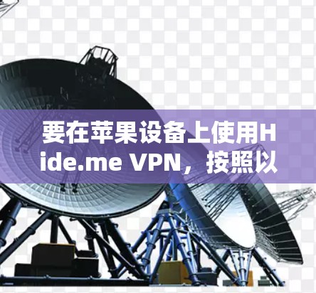 要在苹果设备上使用Hide.me VPN,按照以下步骤操作 要在苹果设备上使用Hide.me VPN,按照以下步骤操作