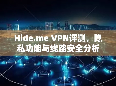 Hide.me VPN评测,隐私功能与线路安全分析 Hide.me VPN评测,隐私功能与线路安全分析